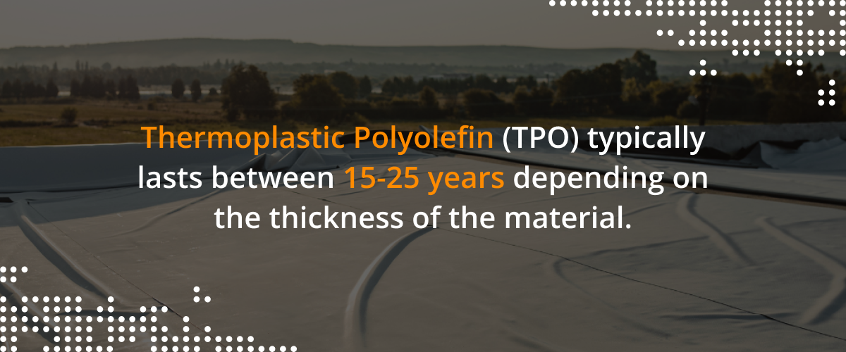 Thermoplastic Polyolefin (TPO) typically lasts between 15 - 25 years depending on the thickness of the material.