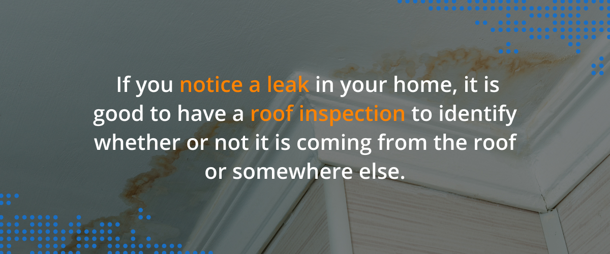 If you notice a leak in your home, it is good to have a roof inspection to identify whether or not it is coming from the roof or somewhere else.